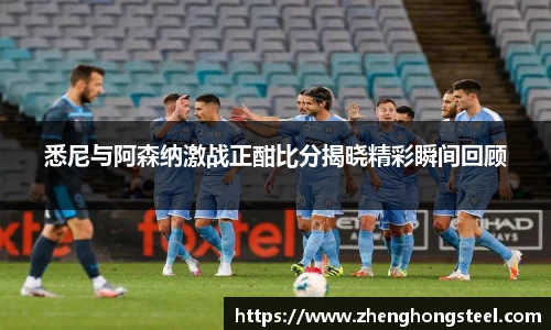 悉尼与阿森纳激战正酣比分揭晓精彩瞬间回顾