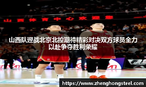山西队迎战北京北控期待精彩对决双方球员全力以赴争夺胜利荣耀