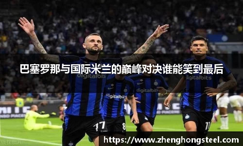 巴塞罗那与国际米兰的巅峰对决谁能笑到最后
