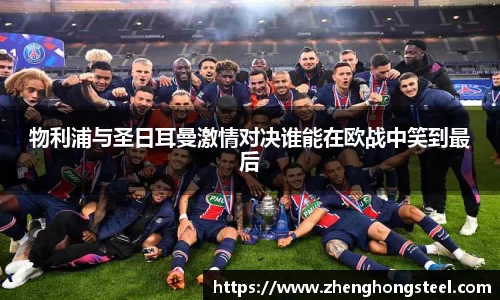 物利浦与圣日耳曼激情对决谁能在欧战中笑到最后
