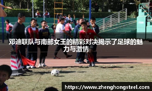 邓迪联队与南部女王的精彩对决揭示了足球的魅力与激情